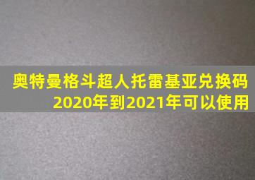 奥特曼格斗超人托雷基亚兑换码2020年到2021年可以使用