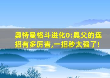 奥特曼格斗进化0:奥父的连招有多厉害,一招秒太强了!