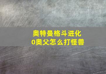 奥特曼格斗进化0奥父怎么打怪兽