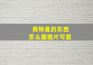 奥特曼的东西怎么画图片可爱