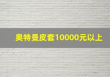 奥特曼皮套10000元以上