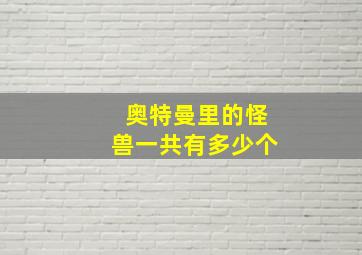 奥特曼里的怪兽一共有多少个