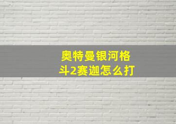 奥特曼银河格斗2赛迦怎么打