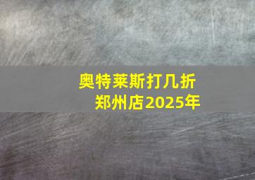 奥特莱斯打几折郑州店2025年