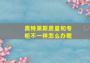 奥特莱斯质量和专柜不一样怎么办呢