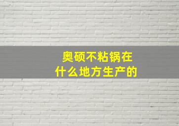 奥硕不粘锅在什么地方生产的