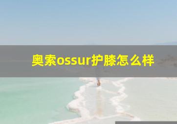 奥索ossur护膝怎么样