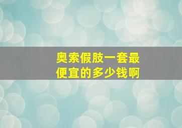 奥索假肢一套最便宜的多少钱啊