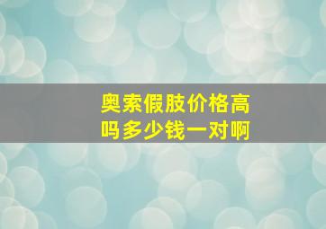 奥索假肢价格高吗多少钱一对啊