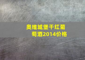 奥维城堡干红葡萄酒2014价格