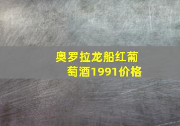 奥罗拉龙船红葡萄酒1991价格