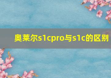 奥莱尔s1cpro与s1c的区别