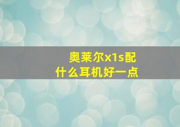 奥莱尔x1s配什么耳机好一点