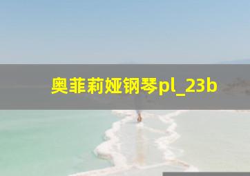 奥菲莉娅钢琴pl_23b