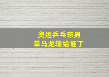 奥运乒乓球男单马龙输给谁了