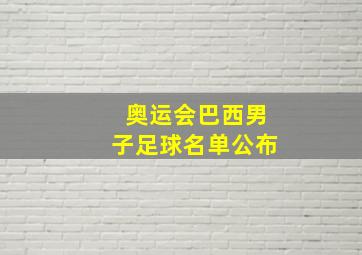 奥运会巴西男子足球名单公布