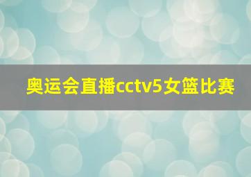 奥运会直播cctv5女篮比赛