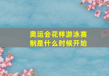 奥运会花样游泳赛制是什么时候开始