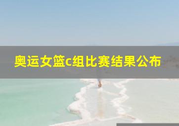 奥运女篮c组比赛结果公布