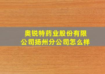 奥锐特药业股份有限公司扬州分公司怎么样