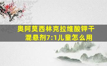 奥阿莫西林克拉维酸钾干混悬剂7:1儿童怎么用