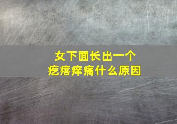 女下面长出一个疙瘩痒痛什么原因