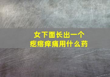 女下面长出一个疙瘩痒痛用什么药