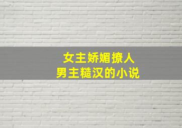 女主娇媚撩人男主糙汉的小说