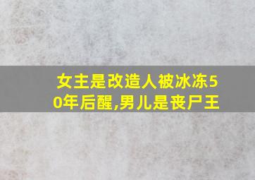 女主是改造人被冰冻50年后醒,男儿是丧尸王