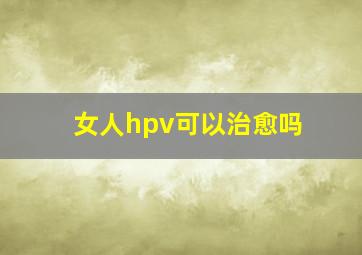 女人hpv可以治愈吗