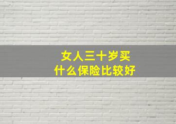 女人三十岁买什么保险比较好