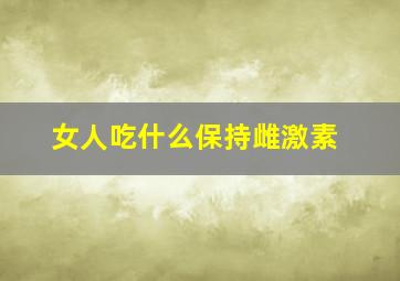 女人吃什么保持雌激素