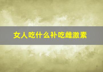 女人吃什么补吃雌激素