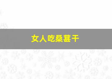 女人吃桑葚干