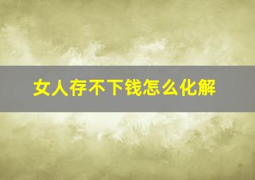 女人存不下钱怎么化解