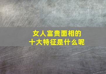 女人富贵面相的十大特征是什么呢