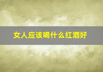 女人应该喝什么红酒好