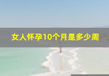 女人怀孕10个月是多少周