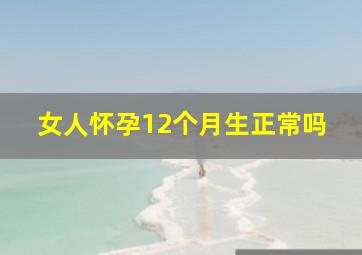 女人怀孕12个月生正常吗