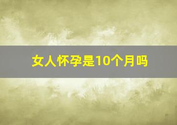 女人怀孕是10个月吗