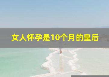 女人怀孕是10个月的皇后