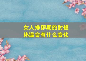 女人排卵期的时候体温会有什么变化