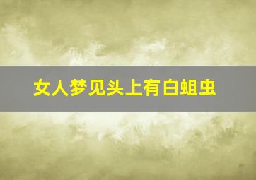 女人梦见头上有白蛆虫