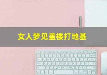 女人梦见盖楼打地基