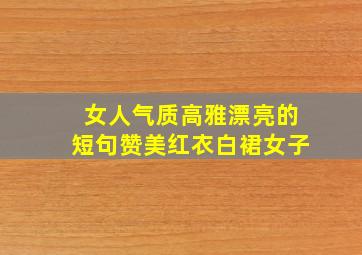 女人气质高雅漂亮的短句赞美红衣白裙女子