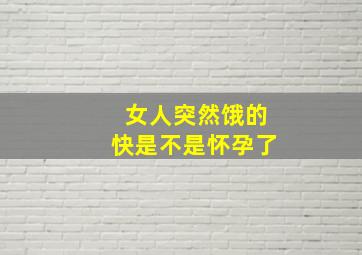 女人突然饿的快是不是怀孕了