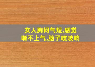 女人胸闷气短,感觉喘不上气,脑子吱吱响