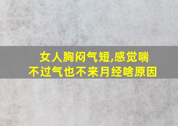 女人胸闷气短,感觉喘不过气也不来月经啥原因