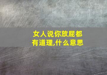 女人说你放屁都有道理,什么意思