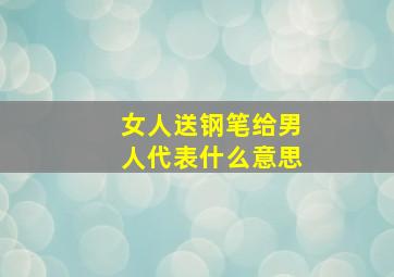 女人送钢笔给男人代表什么意思